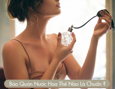 BẢO QUẢN NƯỚC HOA THẾ NÀO LÀ CHUẨN ?